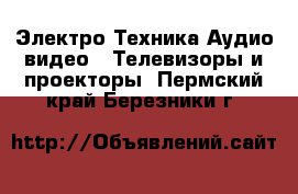 Электро-Техника Аудио-видео - Телевизоры и проекторы. Пермский край,Березники г.